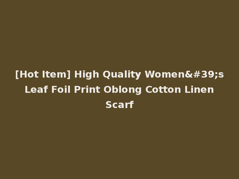 [Hot Item] High Quality Women's Leaf Foil Print Oblong Cotton Linen Scarf