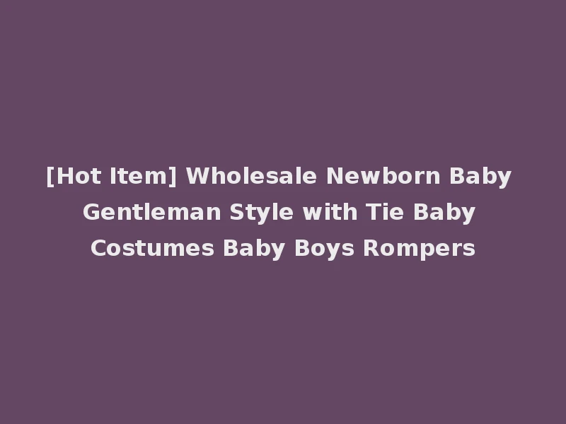 [Hot Item] Wholesale Newborn Baby Gentleman Style with Tie Baby Costumes Baby Boys Rompers