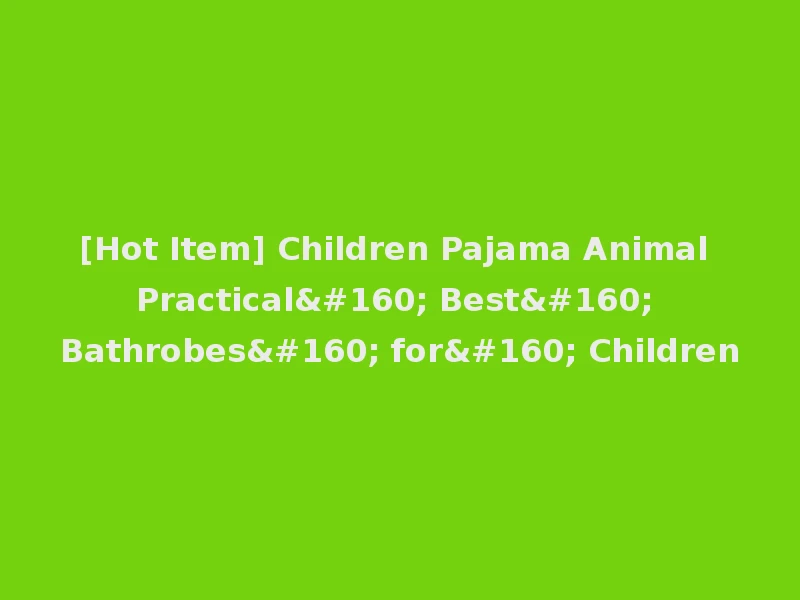 [Hot Item] Children Pajama Animal Practical  Best  Bathrobes  for  Children