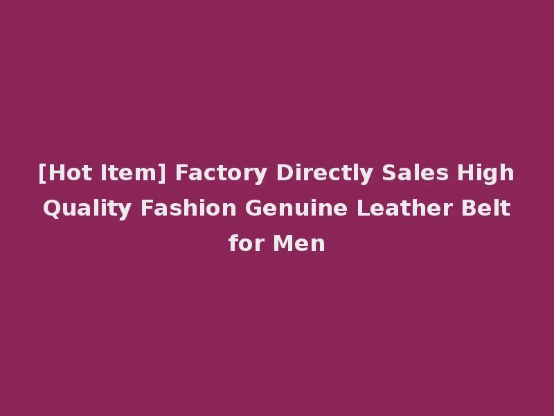 [Hot Item] Factory Directly Sales High Quality Fashion Genuine Leather Belt for Men