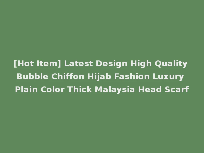 [Hot Item] Latest Design High Quality Bubble Chiffon Hijab Fashion Luxury Plain Color Thick Malaysia Head Scarf