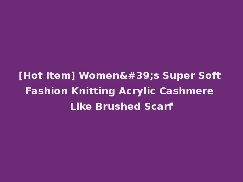 [Hot Item] Women's Super Soft Fashion Knitting Acrylic Cashmere Like Brushed Scarf