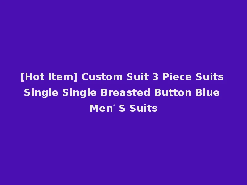 [Hot Item] Custom Suit 3 Piece Suits Single Single Breasted Button Blue Men′ S Suits