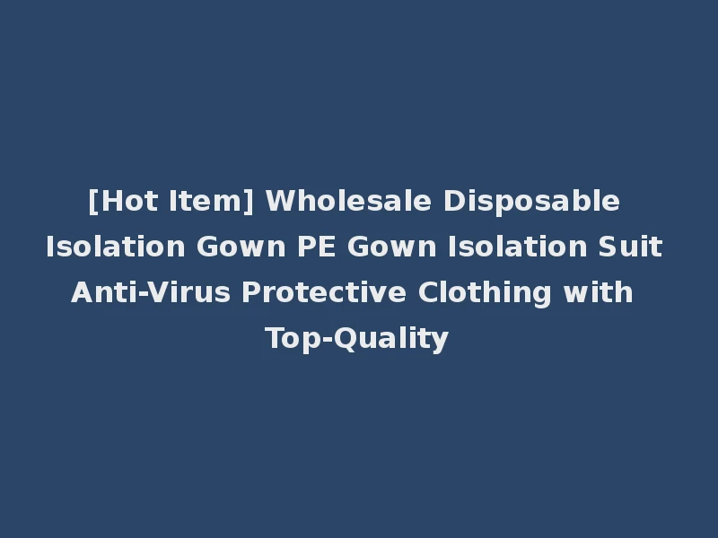 [Hot Item] Wholesale Disposable Isolation Gown PE Gown Isolation Suit Anti-Virus Protective Clothing with Top-Quality