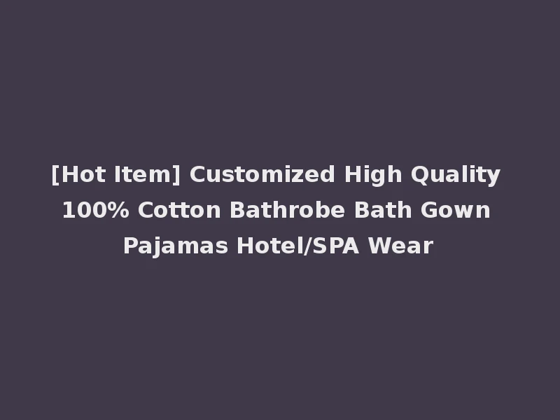 [Hot Item] Customized High Quality 100% Cotton Bathrobe Bath Gown Pajamas Hotel/SPA Wear