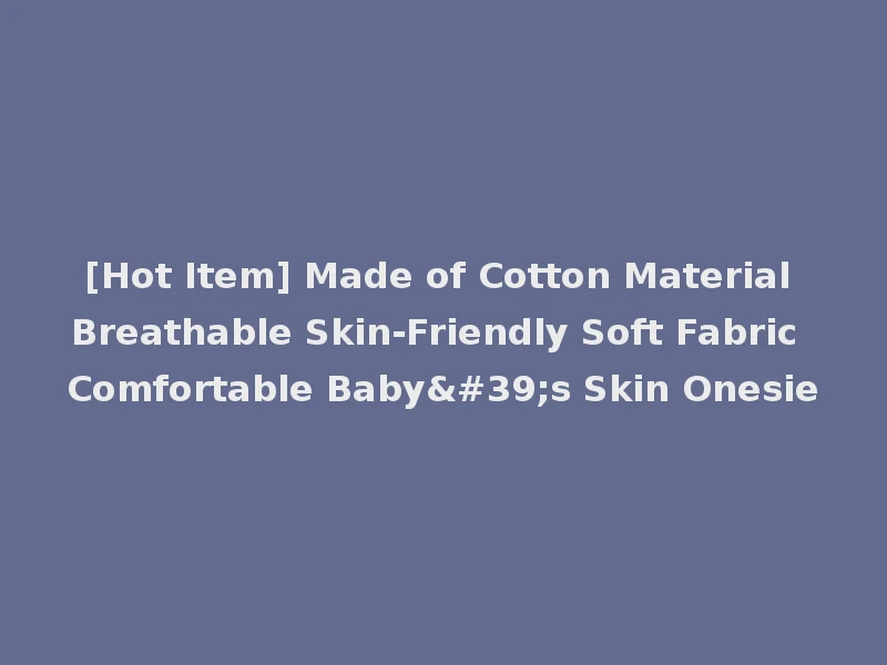 [Hot Item] Made of Cotton Material Breathable Skin-Friendly Soft Fabric Comfortable Baby's Skin Onesie