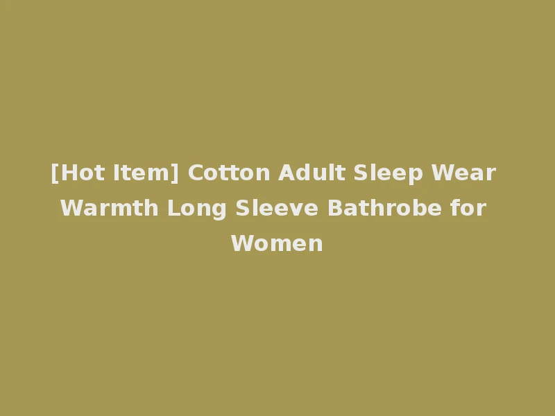 [Hot Item] Cotton Adult Sleep Wear Warmth Long Sleeve Bathrobe for Women