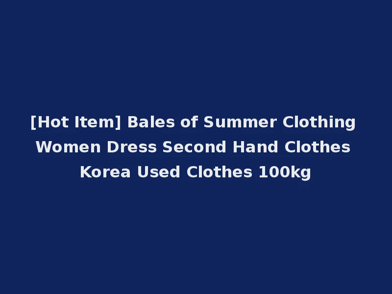 [Hot Item] Bales of Summer Clothing Women Dress Second Hand Clothes Korea Used Clothes 100kg