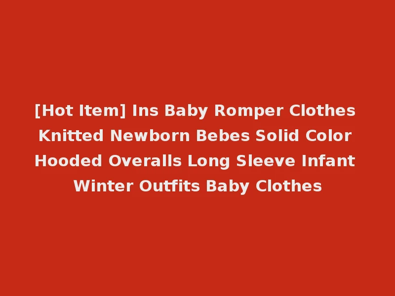 [Hot Item] Ins Baby Romper Clothes Knitted Newborn Bebes Solid Color Hooded Overalls Long Sleeve Infant Winter Outfits Baby Clothes