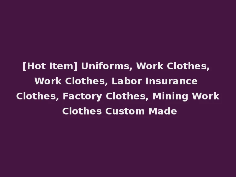 [Hot Item] Uniforms, Work Clothes, Work Clothes, Labor Insurance Clothes, Factory Clothes, Mining Work Clothes Custom Made