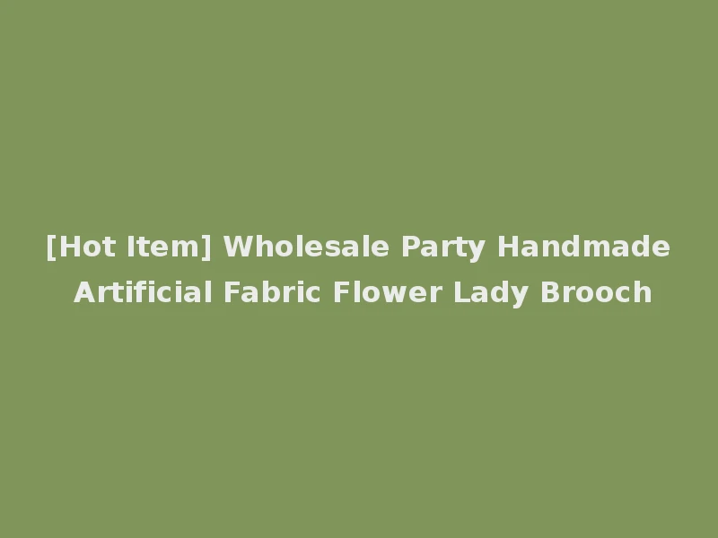[Hot Item] Wholesale Party Handmade Artificial Fabric Flower Lady Brooch