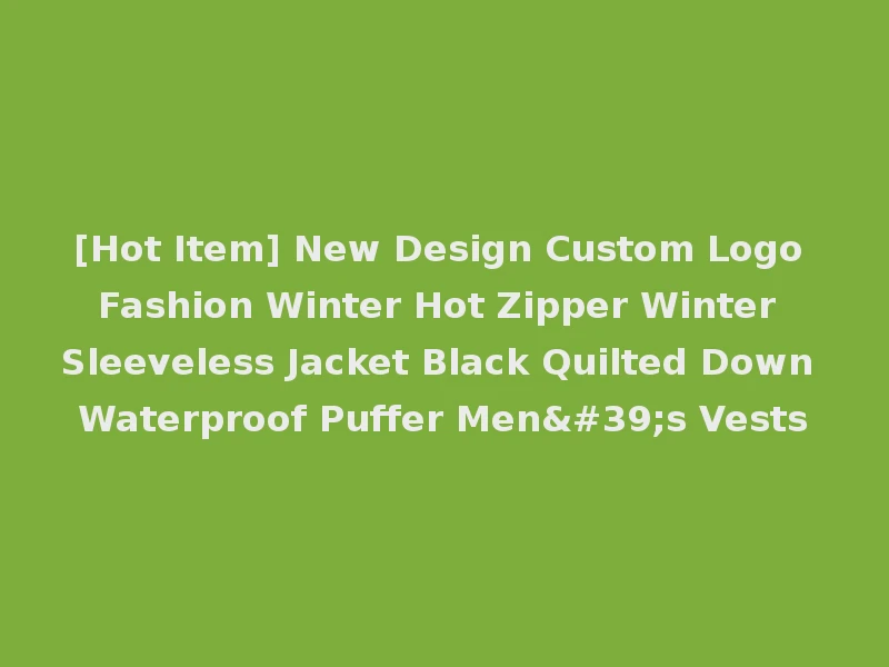 [Hot Item] New Design Custom Logo Fashion Winter Hot Zipper Winter Sleeveless Jacket Black Quilted Down Waterproof Puffer Men's Vests