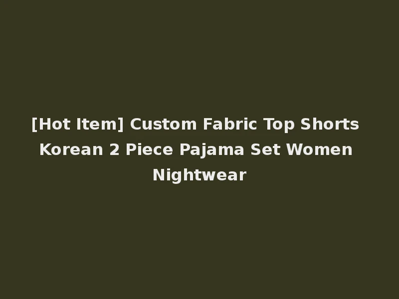 [Hot Item] Custom Fabric Top Shorts Korean 2 Piece Pajama Set Women Nightwear