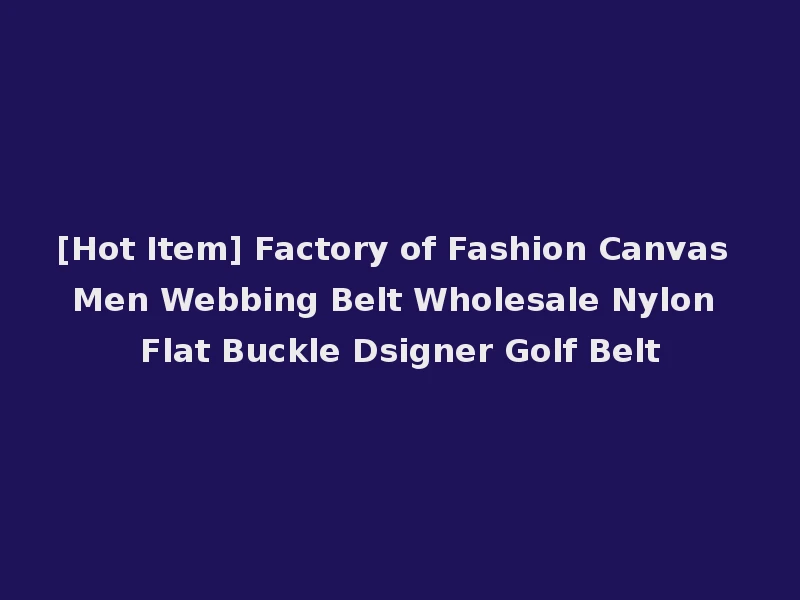 [Hot Item] Factory of Fashion Canvas Men Webbing Belt Wholesale Nylon Flat Buckle Dsigner Golf Belt