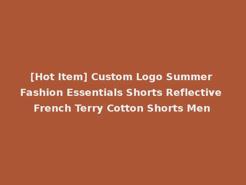 [Hot Item] Custom Logo Summer Fashion Essentials Shorts Reflective French Terry Cotton Shorts Men
