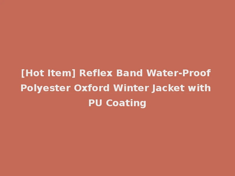[Hot Item] Reflex Band Water-Proof Polyester Oxford Winter Jacket with PU Coating
