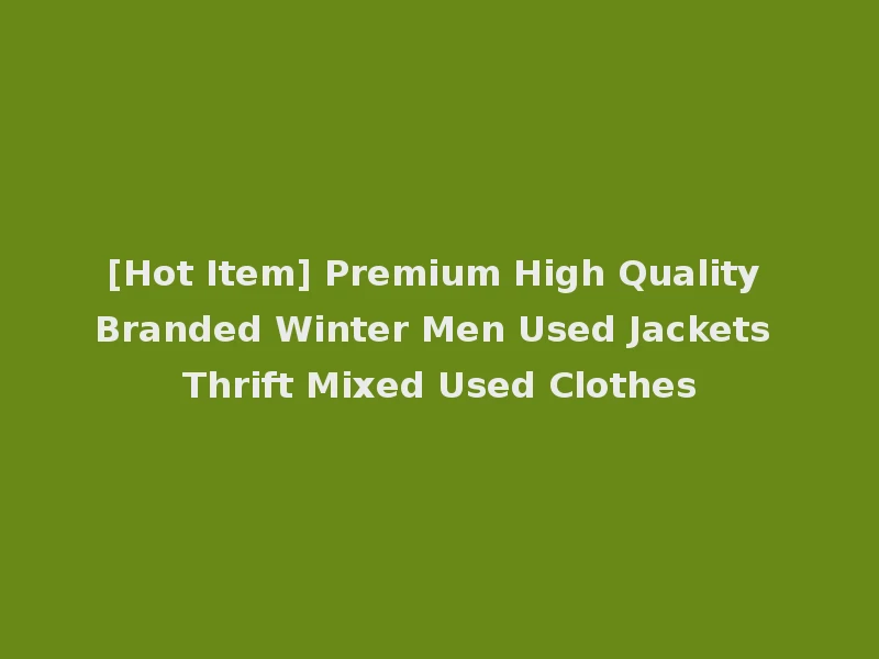 [Hot Item] Premium High Quality Branded Winter Men Used Jackets Thrift Mixed Used Clothes