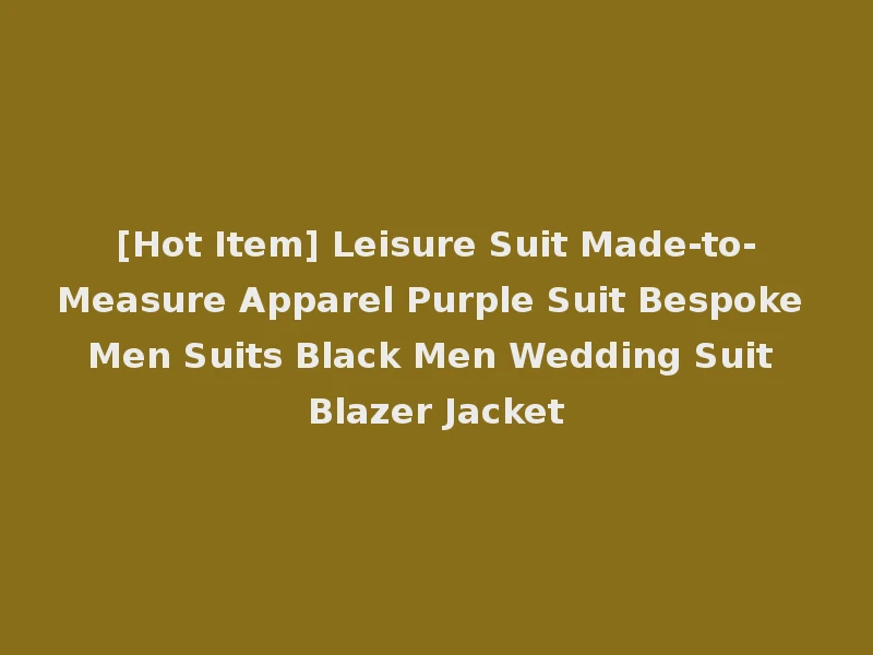 [Hot Item] Leisure Suit Made-to-Measure Apparel Purple Suit Bespoke Men Suits Black Men Wedding Suit Blazer Jacket