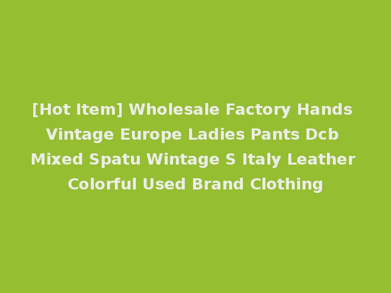 [Hot Item] Wholesale Factory Hands Vintage Europe Ladies Pants Dcb Mixed Spatu Wintage S Italy Leather Colorful Used Brand Clothing