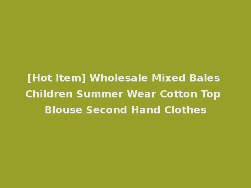 [Hot Item] Wholesale Mixed Bales Children Summer Wear Cotton Top Blouse Second Hand Clothes