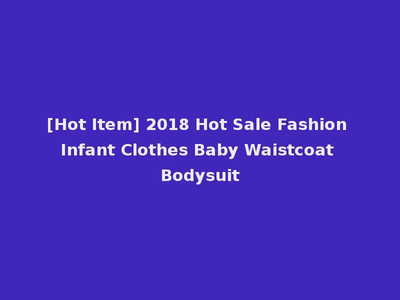 [Hot Item] 2018 Hot Sale Fashion Infant Clothes Baby Waistcoat Bodysuit