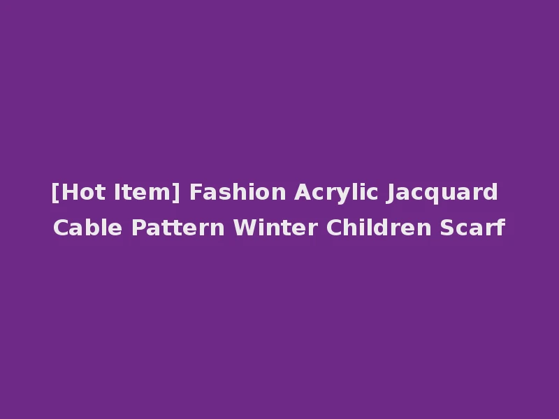 [Hot Item] Fashion Acrylic Jacquard Cable Pattern Winter Children Scarf