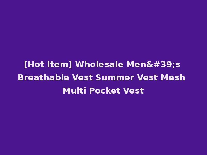 [Hot Item] Wholesale Men's Breathable Vest Summer Vest Mesh Multi Pocket Vest