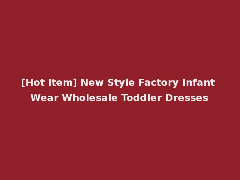 [Hot Item] New Style Factory Infant Wear Wholesale Toddler Dresses