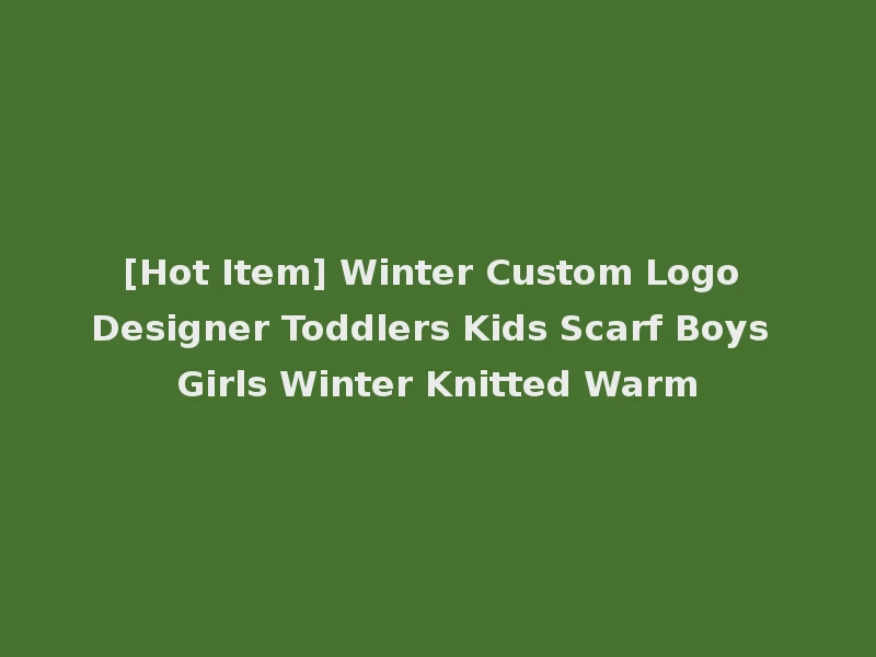 [Hot Item] Winter Custom Logo Designer Toddlers Kids Scarf Boys Girls Winter Knitted Warm