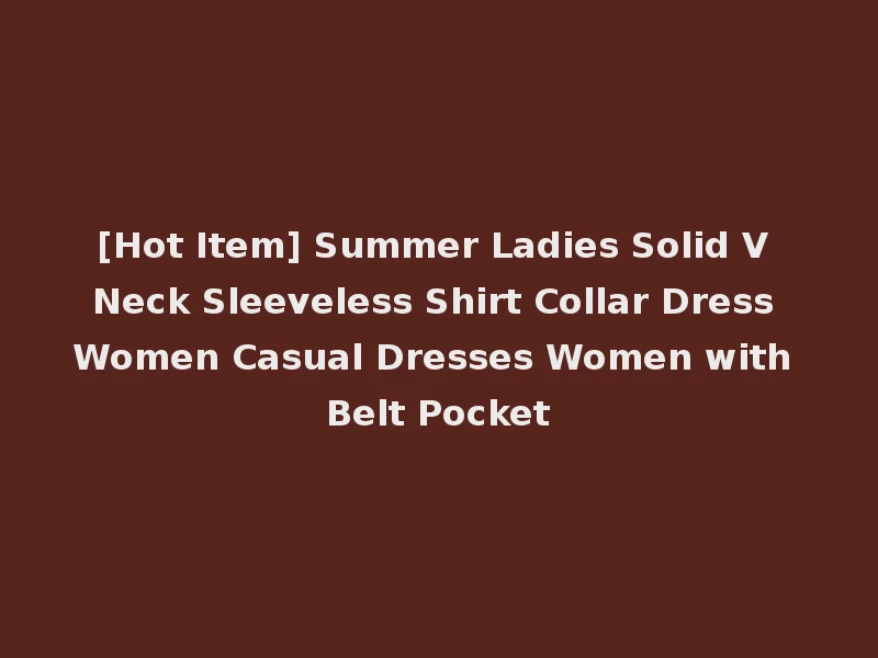 [Hot Item] Summer Ladies Solid V Neck Sleeveless Shirt Collar Dress Women Casual Dresses Women with Belt Pocket