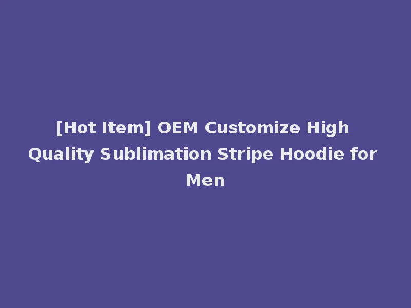 [Hot Item] OEM Customize High Quality Sublimation Stripe Hoodie for Men