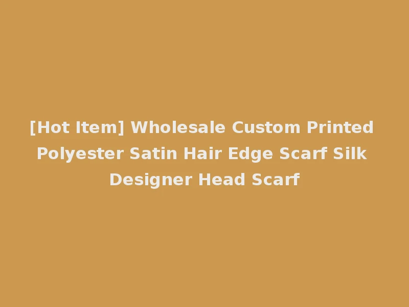 [Hot Item] Wholesale Custom Printed Polyester Satin Hair Edge Scarf Silk Designer Head Scarf