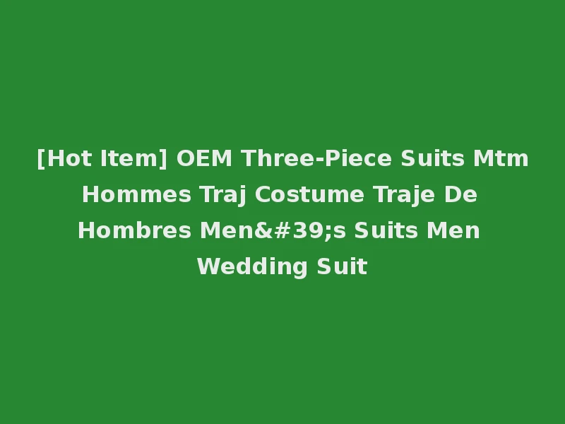[Hot Item] OEM Three-Piece Suits Mtm Hommes Traj Costume Traje De Hombres Men's Suits Men Wedding Suit