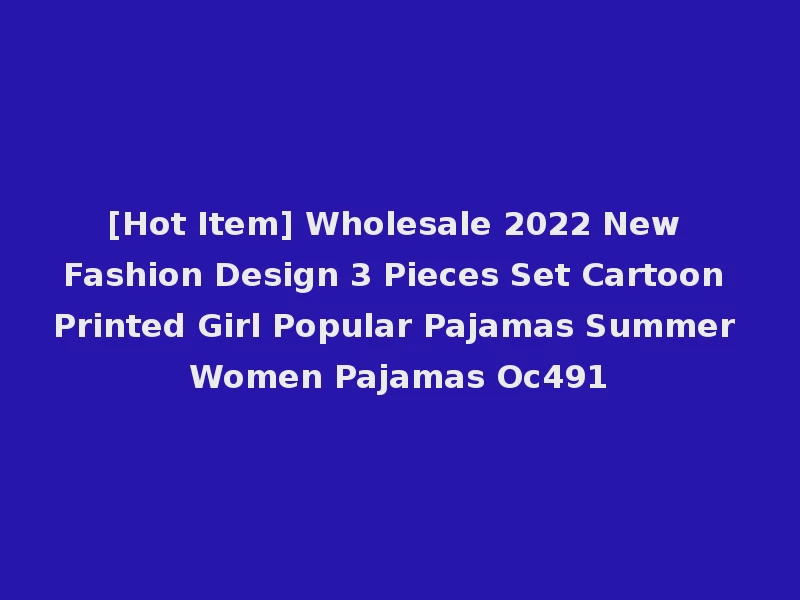 [Hot Item] Wholesale 2022 New Fashion Design 3 Pieces Set Cartoon Printed Girl Popular Pajamas Summer Women Pajamas Oc491