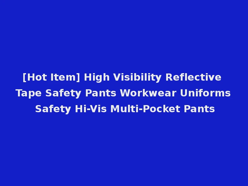 [Hot Item] High Visibility Reflective Tape Safety Pants Workwear Uniforms Safety Hi-Vis Multi-Pocket Pants