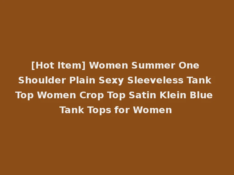 [Hot Item] Women Summer One Shoulder Plain Sexy Sleeveless Tank Top Women Crop Top Satin Klein Blue Tank Tops for Women