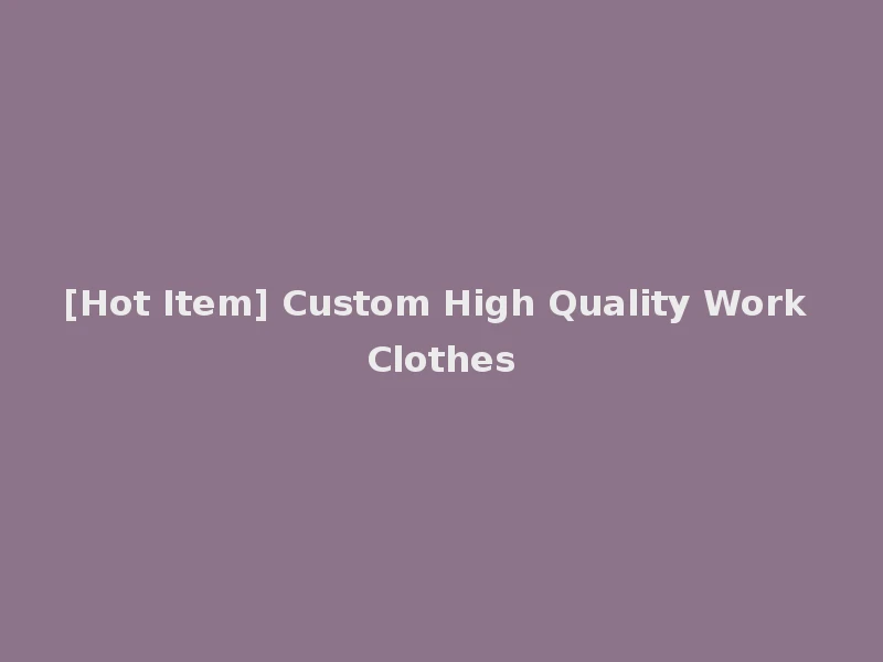 [Hot Item] Custom High Quality Work Clothes