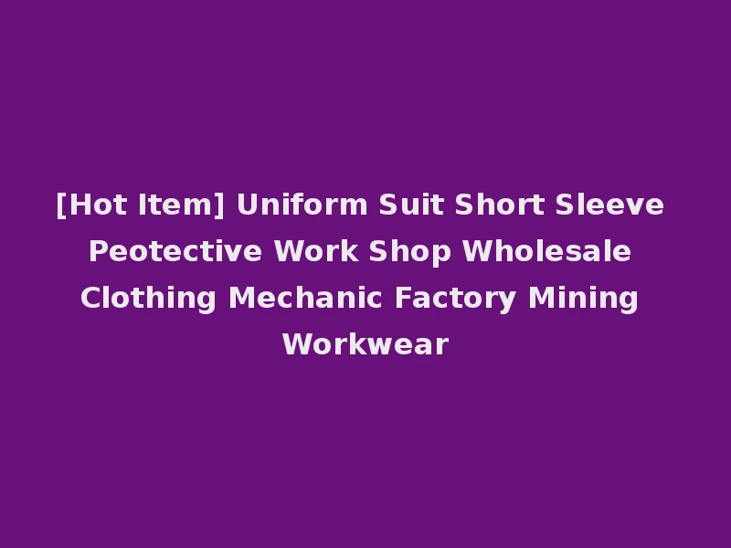 [Hot Item] Uniform Suit Short Sleeve Peotective Work Shop Wholesale Clothing Mechanic Factory Mining Workwear