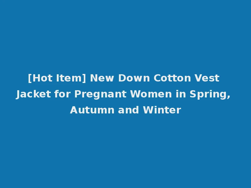 [Hot Item] New Down Cotton Vest Jacket for Pregnant Women in Spring, Autumn and Winter