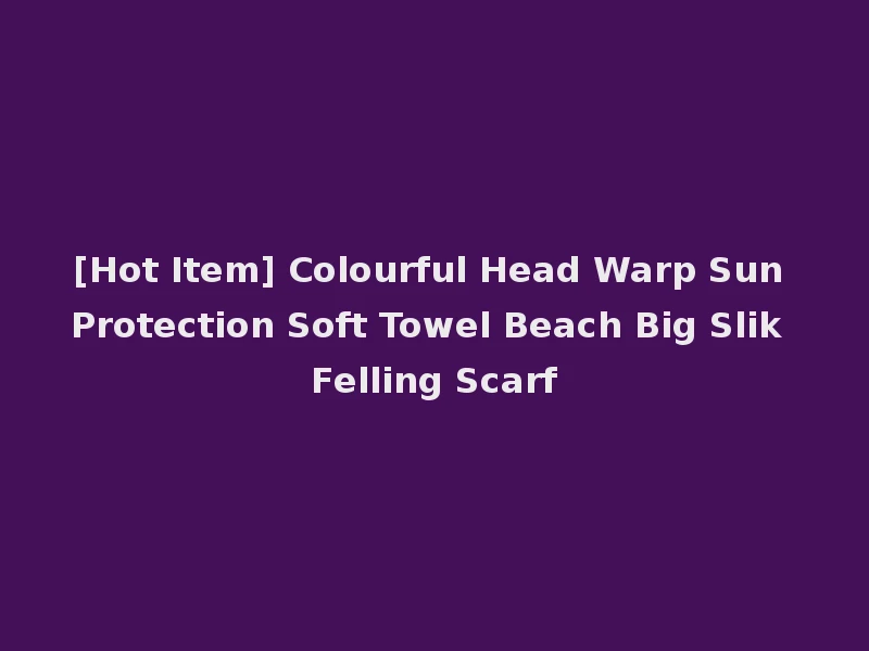 [Hot Item] Colourful Head Warp Sun Protection Soft Towel Beach Big Slik Felling Scarf