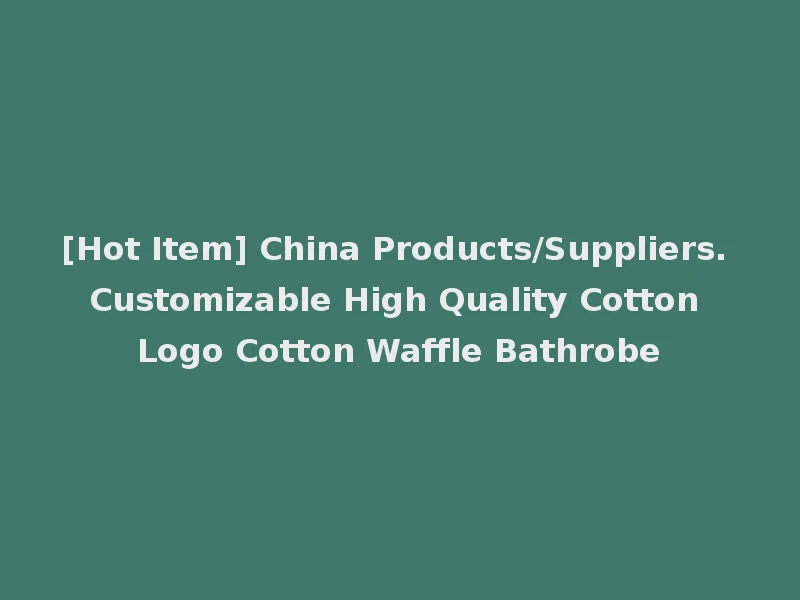[Hot Item] China Products/Suppliers. Customizable High Quality Cotton Logo Cotton Waffle Bathrobe