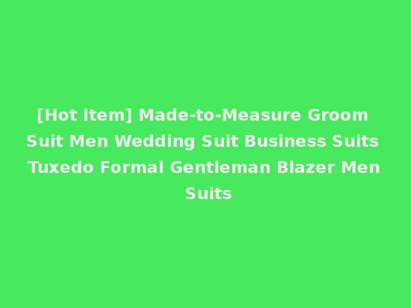 [Hot Item] Made-to-Measure Groom Suit Men Wedding Suit Business Suits Tuxedo Formal Gentleman Blazer Men Suits