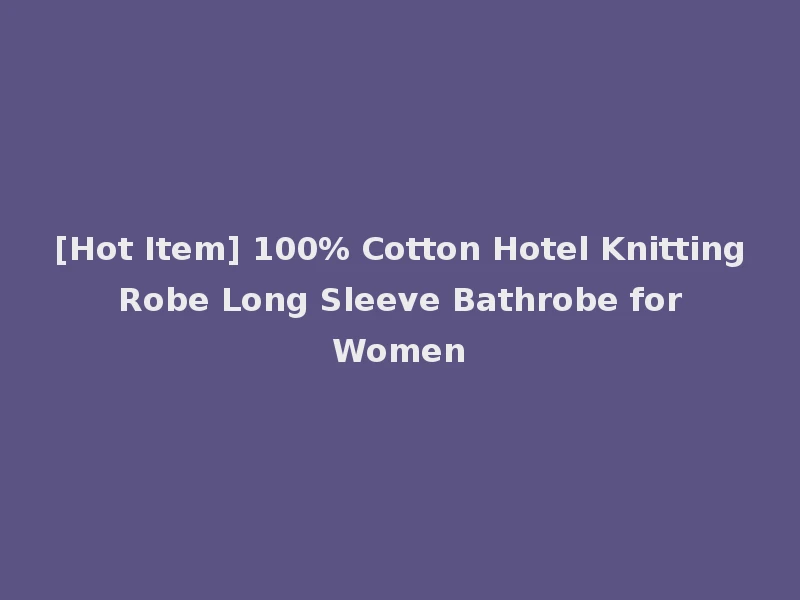 [Hot Item] 100% Cotton Hotel Knitting Robe Long Sleeve Bathrobe for Women