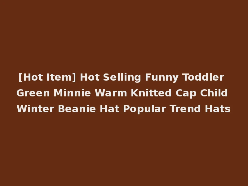 [Hot Item] Hot Selling Funny Toddler Green Minnie Warm Knitted Cap Child Winter Beanie Hat Popular Trend Hats
