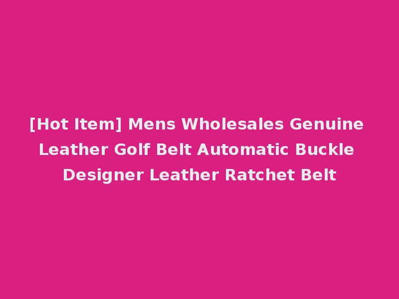 [Hot Item] Mens Wholesales Genuine Leather Golf Belt Automatic Buckle Designer Leather Ratchet Belt
