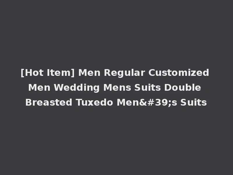 [Hot Item] Men Regular Customized Men Wedding Mens Suits Double Breasted Tuxedo Men's Suits