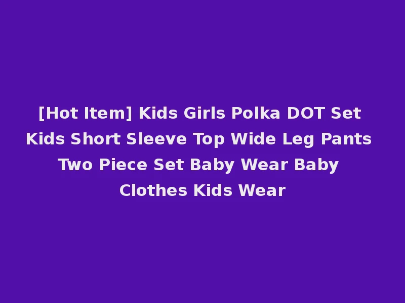 [Hot Item] Kids Girls Polka DOT Set Kids Short Sleeve Top Wide Leg Pants Two Piece Set Baby Wear Baby Clothes Kids Wear