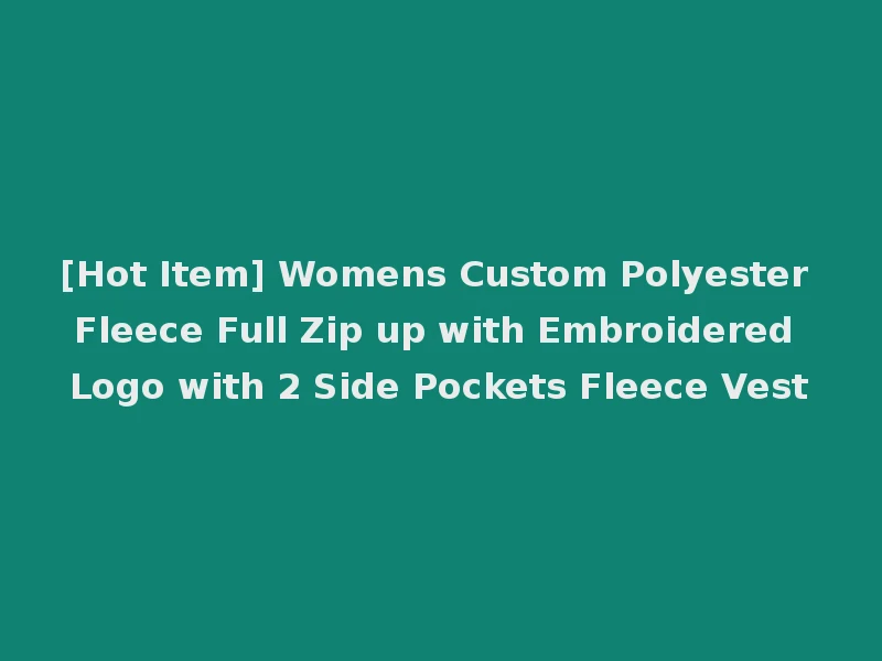 [Hot Item] Womens Custom Polyester Fleece Full Zip up with Embroidered Logo with 2 Side Pockets Fleece Vest