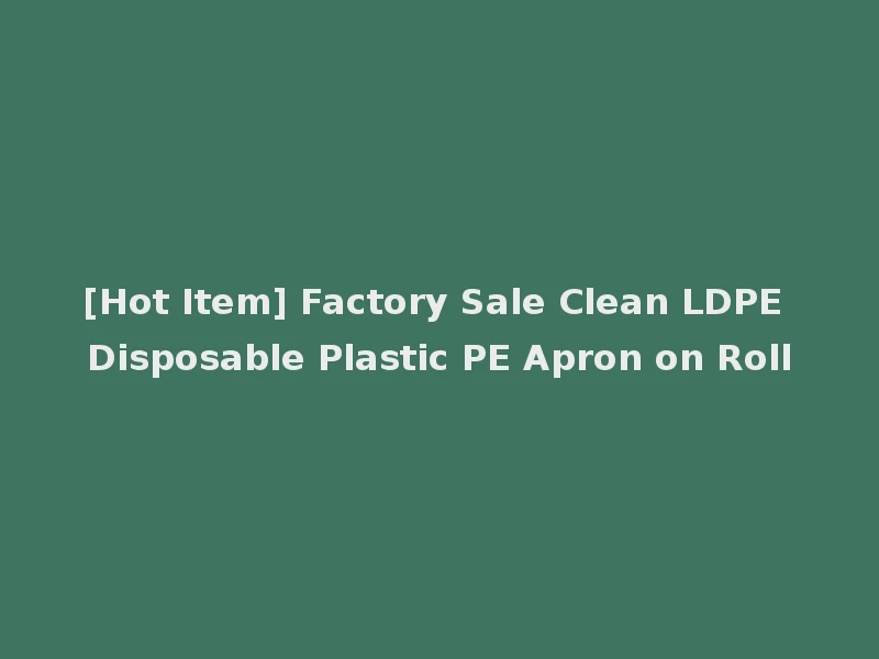 [Hot Item] Factory Sale Clean LDPE Disposable Plastic PE Apron on Roll