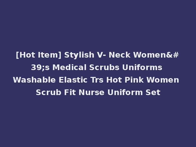 [Hot Item] Stylish V- Neck Women's Medical Scrubs Uniforms Washable Elastic Trs Hot Pink Women Scrub Fit Nurse Uniform Set